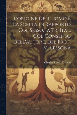 Charles Robert Darwin - L'origine Dell'uomo E La Scelta in Rapporto Col Sesso. Ia Tr. Ital. Col Consenso Dell'autore, Del Prof. M. Lessona, Häftad