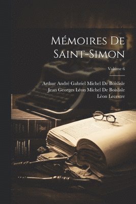 Lèon Lecestre, Louis Rouvroy De Saint-Simon, Arthur André Gabriel Mich de Boislisle - Mémoires De Saint-Simon; Volume 6, Häftad