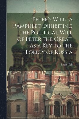 'peter's Will', a Pamphlet Exhibiting the Political Will of Peter the Great, As a Key to the Policy of Russia