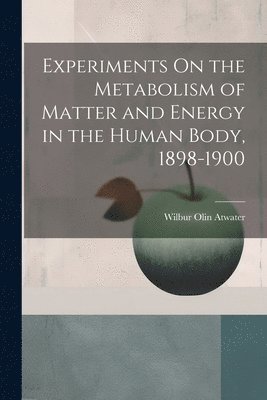 Experiments On the Metabolism of Matter and Energy in the Human Body, 1898-1900 1