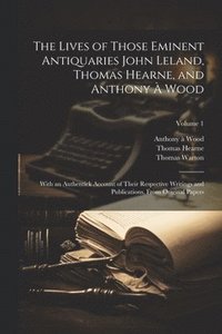 bokomslag The Lives of Those Eminent Antiquaries John Leland, Thomas Hearne, and Anthony  Wood