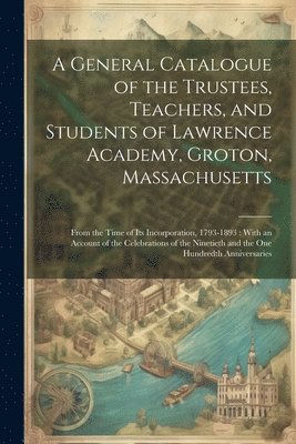 bokomslag A General Catalogue of the Trustees, Teachers, and Students of Lawrence Academy, Groton, Massachusetts