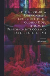 bokomslag Istruzioni Sulla Fabbricazione Dell'oricello, Del Cudbear E Del Tornasole Principalmente Coll'nso Dei Licheni Nostrali