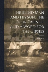 bokomslag The Blind Man and His Son. the Four Friends. and a Word for the Gipsies