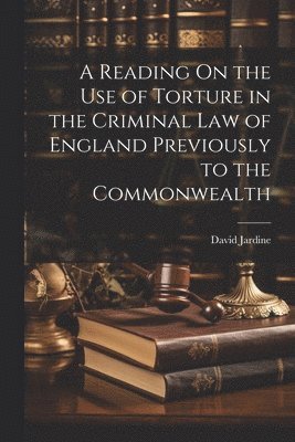 David Jardine - Reading On the Use of Torture in the Criminal Law of England Previously to the Commonwealth, Häftad