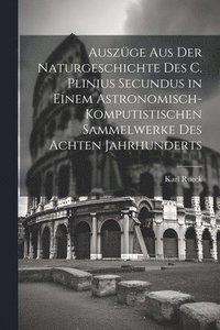 bokomslag Auszge Aus Der Naturgeschichte Des C. Plinius Secundus in Einem Astronomisch-Komputistischen Sammelwerke Des Achten Jahrhunderts