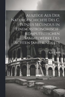 Auszge Aus Der Naturgeschichte Des C. Plinius Secundus in Einem Astronomisch-Komputistischen Sammelwerke Des Achten Jahrhunderts 1