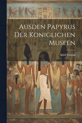 Adolf Erman - Ausden Papyrus der koniglichen Museen, Häftad