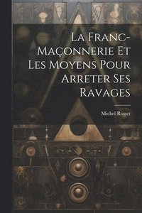 bokomslag La Franc-Maonnerie Et Les Moyens Pour Arreter Ses Ravages