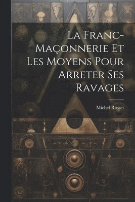 La Franc-Maonnerie Et Les Moyens Pour Arreter Ses Ravages 1