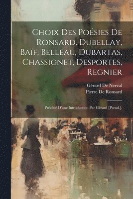 bokomslag Choix Des Posies De Ronsard, Dubellay, Baf, Belleau, Dubartas, Chassignet, Desportes, Regnier