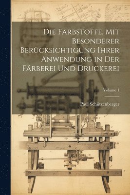 Die Farbstoffe, Mit Besonderer Bercksichtigung Ihrer Anwendung in Der Frberei Und Druckerei; Volume 1 1