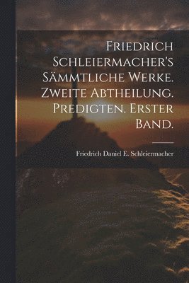 bokomslag Friedrich Schleiermacher's sämmtliche Werke. Zweite Abtheilung. Predigten. Erster Band.