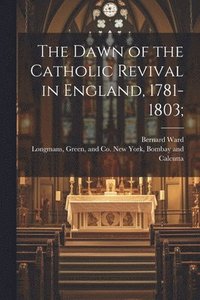 bokomslag The Dawn of the Catholic Revival in England, 1781-1803;