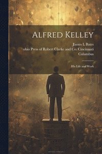 bokomslag Alfred Kelley; his Life and Work