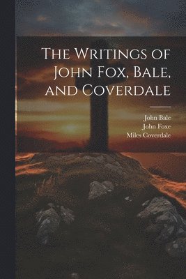 John Bale, John Foxe, Miles Coverdale - Writings of John Fox, Bale, and Coverdale, Häftad