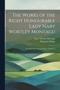 bokomslag The Works of the Right Honourable Lady Nary Wortley Montagu