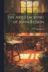 bokomslag The Art Teaching of John Ruskin