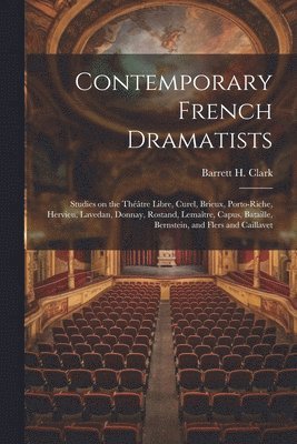 Contemporary French Dramatists; Studies on the Thtre Libre, Curel, Brieux, Porto-Riche, Hervieu, Lavedan, Donnay, Rostand, Lematre, Capus, Bataille, Bernstein, and Flers and Caillavet 1