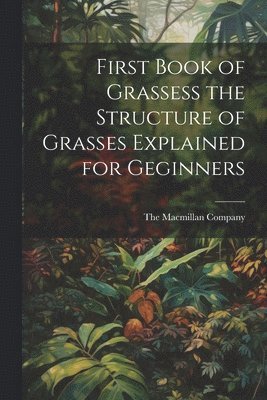 bokomslag First Book of Grassess the Structure of Grasses Explained for Geginners