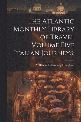 bokomslag The Atlantic Monthly Library of Travel Volume Five Italian Journeys;