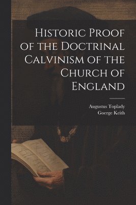 bokomslag Historic Proof of the Doctrinal Calvinism of the Church of England