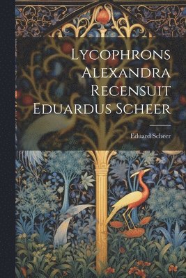 bokomslag Lycophrons Alexandra Recensuit Eduardus Scheer