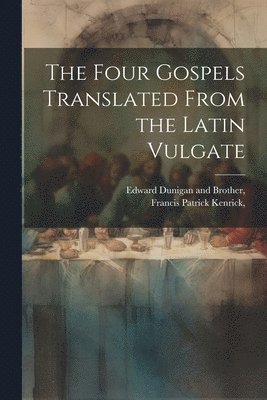 Francis Patrick Kenrick, Francis Patrick Kenrick,, Edward Dunigan And Brother - Four Gospels Translated From the Latin Vulgate, Häftad