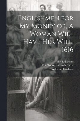 Englishmen for my Money or, A Woman Will Have her Will, 1616 1