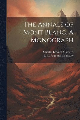 Charles Edward Mathews, L C Page and Company - Annals of Mont Blanc. A Monograph, Häftad