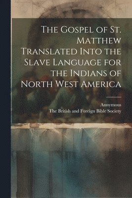 Gospel of st. Matthew Translated Into the Slave Language for the Indians of North West America