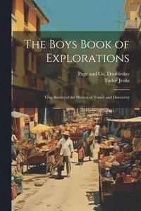 bokomslag The Boys Book of Explorations; True Stories of the Heroes of Travel and Discovery