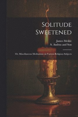 bokomslag Solitude Sweetened; or, Miscellaneous Meditations on Various Religious Subjects