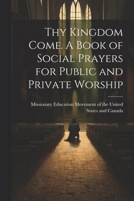 bokomslag Thy Kingdom Come. A Book of Social Prayers for Public and Private Worship