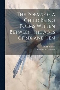 bokomslag The Poems of a Child Being Poems Witten Between the Ages of Six and Ten