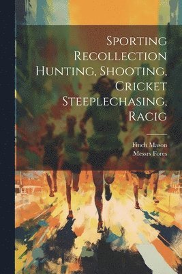 Sporting Recollection Hunting, Shooting, Cricket Steeplechasing, Racig