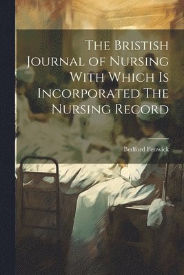 bokomslag Bristish Journal of Nursing With Which is Incorporated The Nursing Record