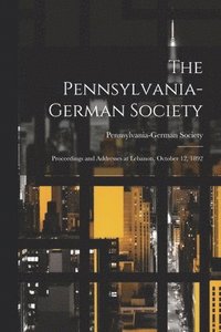 bokomslag The Pennsylvania-German Society; Proceedings and Addresses at Lebanon, October 12, 1892