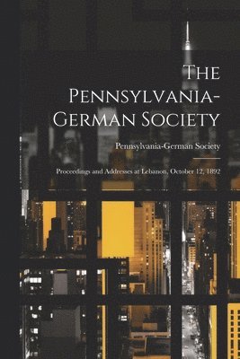 Pennsylvania-German Society; Proceedings and Addresses at Lebanon, October 12, 1892