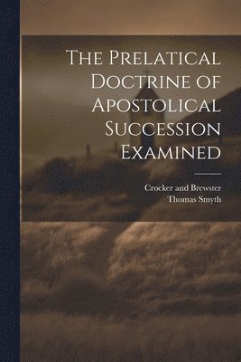 Thomas Smyth, Crocker And Brewster - Prelatical Doctrine of Apostolical Succession Examined, Häftad