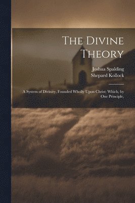 Joshua Spalding, Shepard Kollock - Divine Theory; a System of Divinity, Founded Wholly Upon Christ; Which, by one Principle,, Häftad