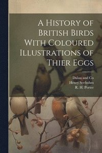 bokomslag A History of British Birds With Coloured Illustrations of Thier Eggs