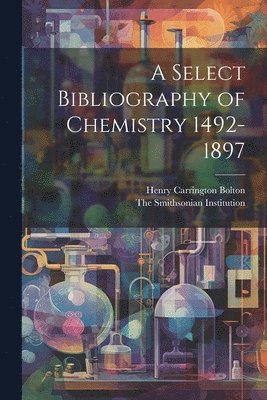 A Select Bibliography of Chemistry 1492-1897 1