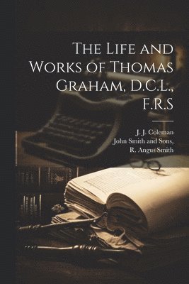 The Life and Works of Thomas Graham, D.C.L., F.R.S 1