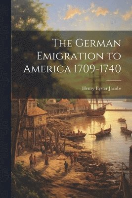 Henry Eyster Jacobs - German Emigration to America 1709-1740, Häftad