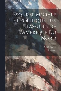 bokomslag Esquisse Morale et Politique des Etas-Unis de L'Amerique du Nord