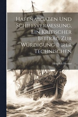 Heinrich Herner - Hafenabgaben und Schiffsvermessung, Ein Kritischer Beitrag zur Würdigung Ihrer Technischen, Häftad