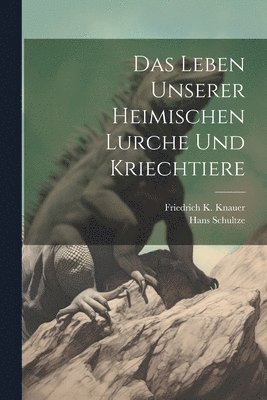 bokomslag Das Leben Unserer Heimischen Lurche und Kriechtiere