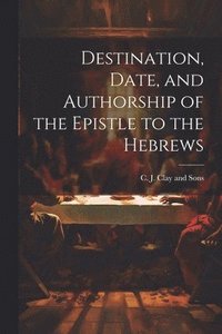 bokomslag Destination, Date, and Authorship of the Epistle to the Hebrews