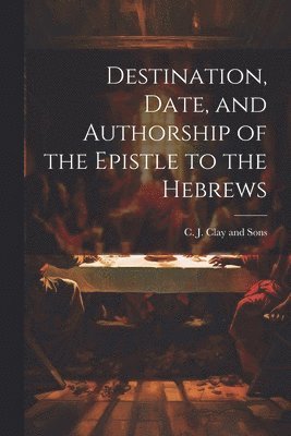 Destination, Date, and Authorship of the Epistle to the Hebrews 1